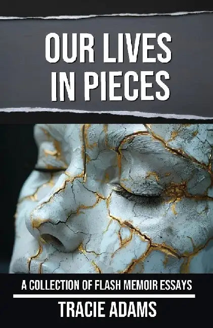 Our Lives in Pieces: A Collection of Flash Memoir Essays by Tracie Adams