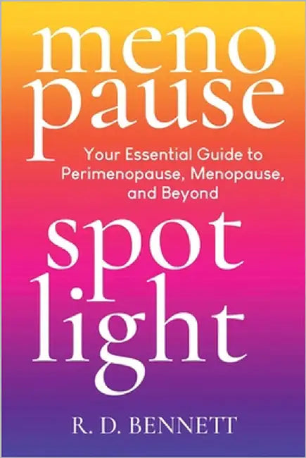 Menopause Spotlight: Your Essential Guide to Perimenopause, Menopause, and Beyond by Bennett, R. D.