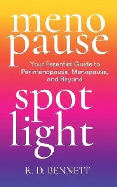 Menopause Spotlight: Your Essential Guide to Perimenopause, Menopause, and Beyond by R. D. Bennett