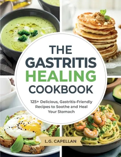 The Gastritis Healing Cookbook: 125+ Delicious, Gastritis-Friendly Recipes to Soothe and Heal Your Stomach by L. G. Capellan