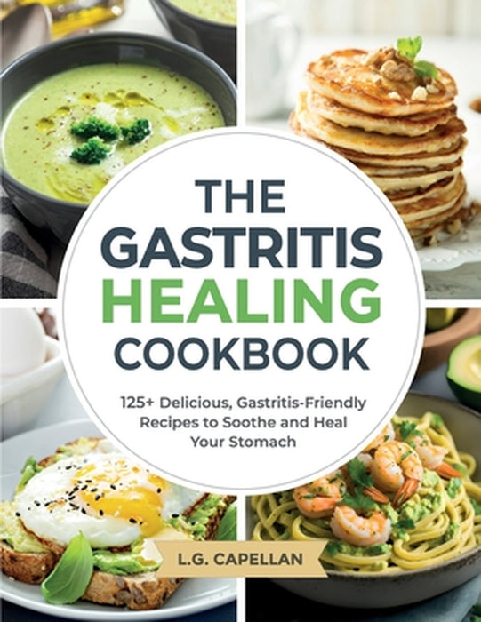 The Gastritis Healing Cookbook: 125+ Delicious, Gastritis-Friendly Recipes to Soothe and Heal Your Stomach by L. G. Capellan