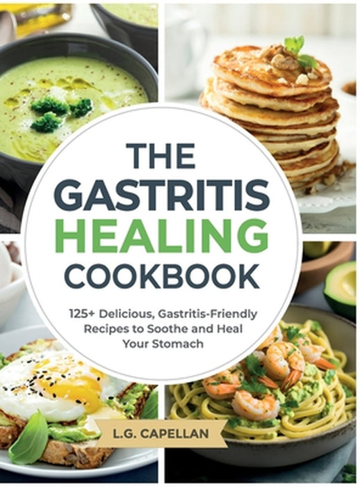 The Gastritis Healing Cookbook: 125+ Delicious, Gastritis-Friendly Recipes to Soothe and Heal Your Stomach by L. G. Capellan