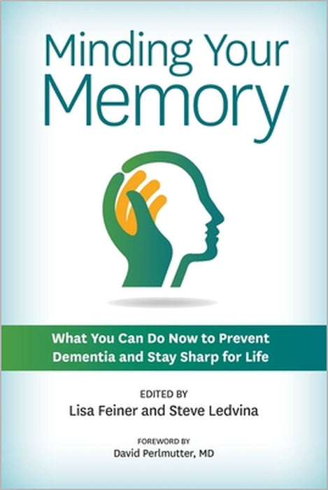 Minding Your Memory: What You Can Do Now to Prevent Dementia and Stay Sharp for Life by Lisa Feiner, Steve Ledvina