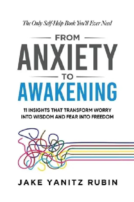 From Anxiety to Awakening: 11 Insights That Transform Worry into Wisdom and Fear into Freedom by Jake Yanitz Rubin