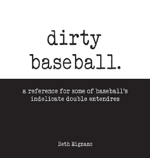 Dirty Baseball: A reference for some of baseball's indelicate double entendres by Beth Mignano