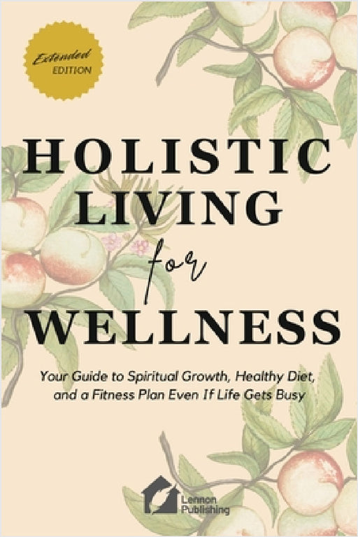 Holistic Living for Wellness: Your Guide to Spiritual Growth, Healthy Diet, and a Fitness Plan Even If Life Gets Busy by Lennon Publishing