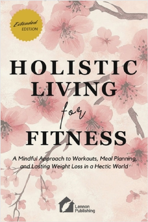 Holistic Living for Fitness: A Mindful Approach to Workouts, Meal Planning, and Lasting Weight Loss in a Hectic World by Lennon Publishing