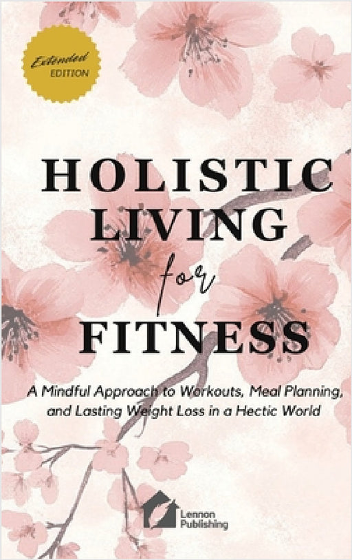 Holistic Living for Fitness: A Mindful Approach to Workouts, Meal Planning, and Lasting Weight Loss in a Hectic World by Lennon Publishing