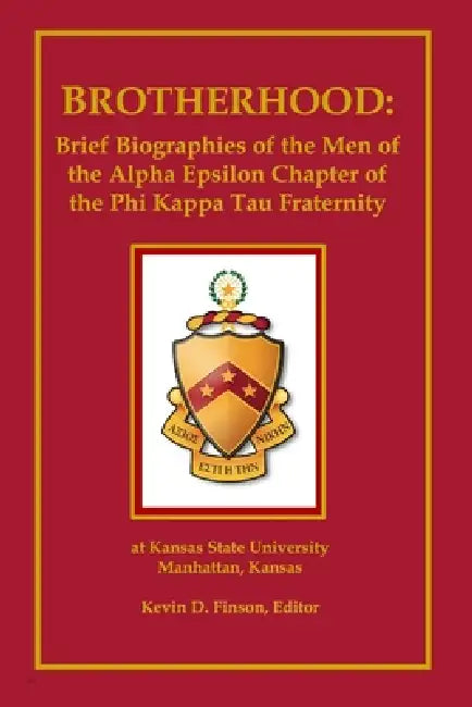Brotherhood: Brief Biographies of the Men of the Alpha Epsilon Chapter of the Phi Kappa Tau Fraternity at Kansas State University by Kevin D. Finson