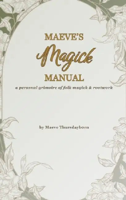 Maeve's Magick Manual: A Personal Grimoire of Folk Magick & Rootwork by Maeve Thursdayborn