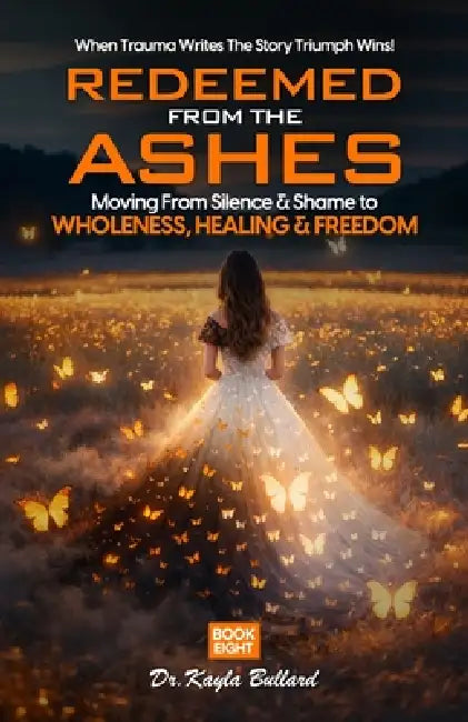 Redeemed From the Ashes: Moving From Silence & Shame to Wholeness, Healing & Freedom by Owl Publishers, Kayla Bullard