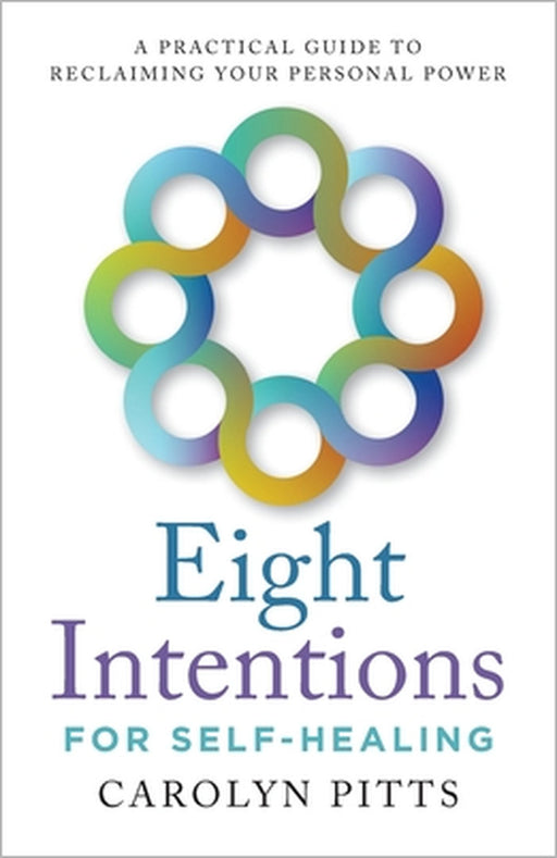 Eight Intentions for Self-Healing: A Practical Guide to Reclaiming Your Personal Power by Carolyn Pitts