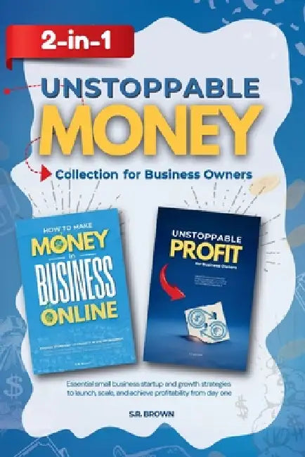 Unstoppable Money 2-In-1 Collection for Business Owners: Essential small business startup and growth strategies to launch, scale, and achieve profitab by S. R. Brown