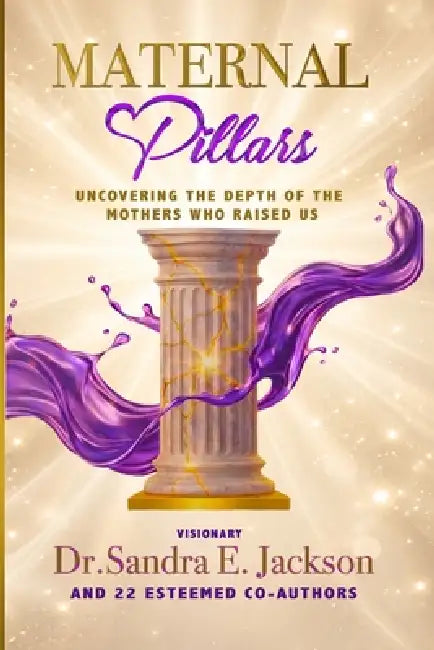 Maternal Pillars: Uncovering the Depth of the Mothers Who Raised Us by Amanda Hill Patterson, Lamoy A. Patterson, Qunesha Brown