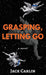 Grasping, Letting Go by Carlin, Jack