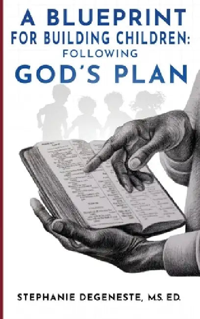 A Blueprint for Building Children: Following God's Plan by M. S. Ed Stephanie Degeneste