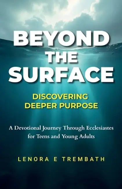 Beyond the Surface: Discovering Deeper Purpose, Devotional Journey Through Ecclesiastes for Teens and Young Adults by Trembath, Lenora E.