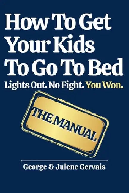 How To Get Your Kids To Go To Bed: Lights Out. No Fight. You Won. by George Gervais, Julene Gervais