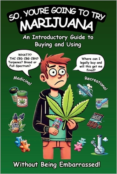 So, You're Going To Try Marijuana: An Introductory Guide to Buying and Using Recreational and Medical Cannabis (Without Being Embarrassed!) by Ronan Blaschko