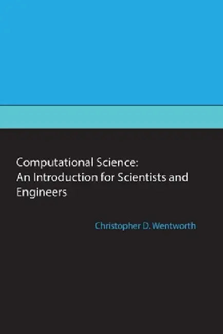 Computational Science: An Introduction for Scientists and Engineers by Christopher D. Wentworth
