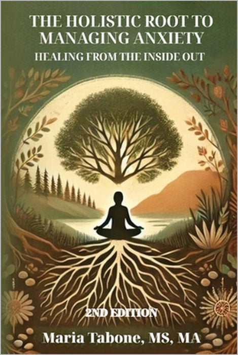 The Holistic Root to Managing Anxiety, Healing From the Inside Out by Maria L. Tabone