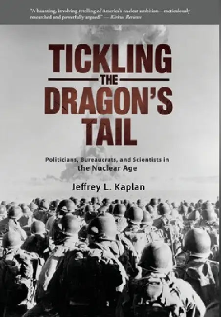 Tickling the Dragon's Tail: Politicians, Bureaucrats, and Scientists in the Nuclear Age by Jeffrey Kaplan