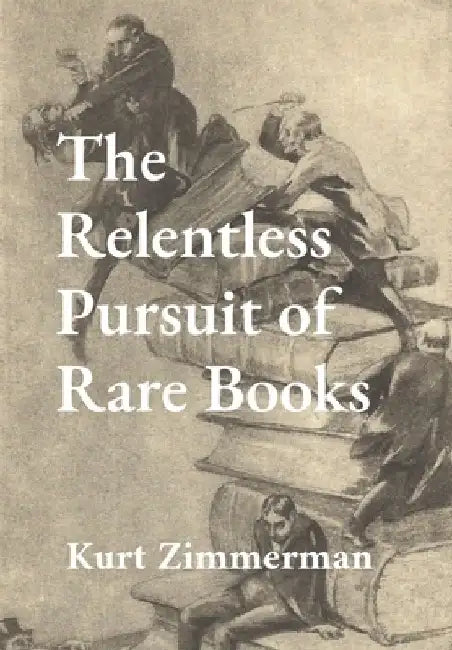 The Relentless Pursuit of Rare Books: Further Essays and Escapades by Kurt W. Zimmerman