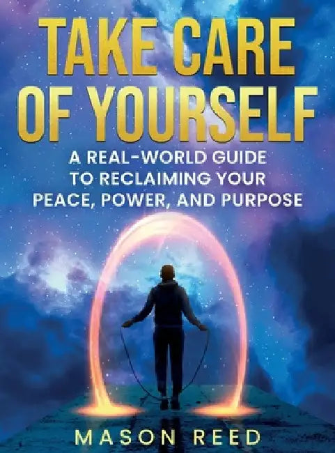 Take Care of Yourself: A Real-World Guide To Reclaiming Your Peace, Power, And Purpose by Mason Reed