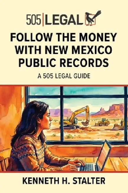 Follow the Money with New Mexico Public Records: A 505 Legal Guide by Kenneth Stalter