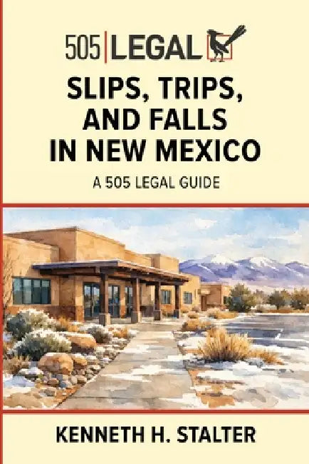 Slips, Trips, and Falls in New Mexico: A 505 Legal Guide by Kenneth Stalter