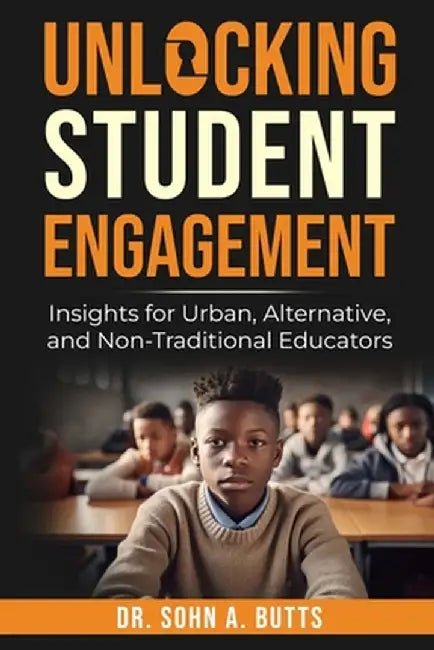 Unlocking Student Engagement: Insights for Urban, Alternative, and Non-Traditional Educators by Butts, Sohn A.