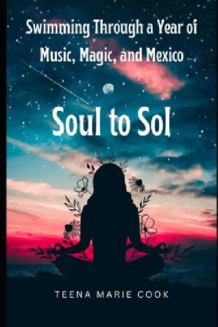 Soul to Sol: Swimming Through a Year of Music, Magic, and Mexico by Teena Marie Cook