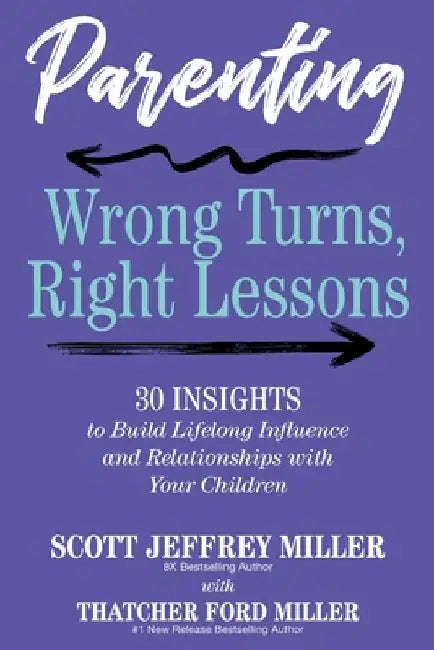 Parenting: Wrong Turns, Right Lessons: 30 INSIGHTS to Build Lifelong Influence and Relationships with Your Children by Scott Jeffrey Miller