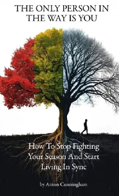 Only Person In Your Way Is You: How to Stop Fighting Your Season and Start Living in Sync by Anton Cunningham