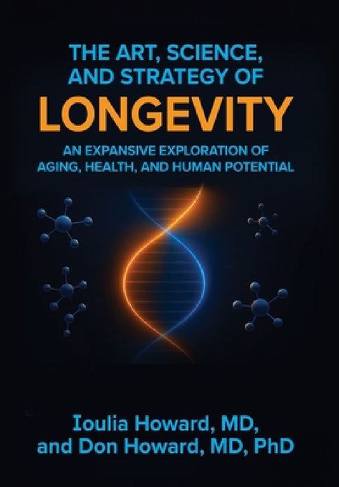 The Art, Science, and Strategy of Longevity: An Expansive Exploration of Aging, Health, and Human Potential by Ioulia Howard