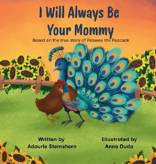 I Will Always Be Your Mommy: Based on the true story of Peawee the Peacock by Adaurie Stemshorn, Anna Duda