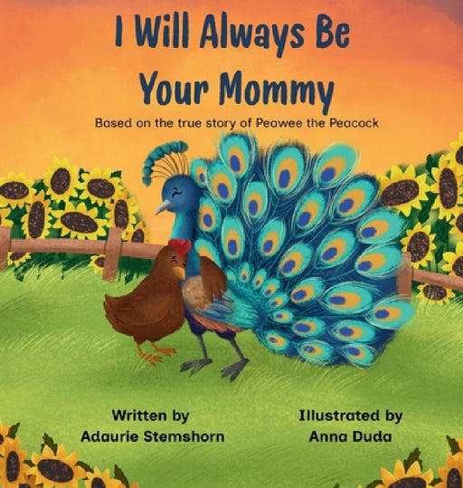 I Will Always Be Your Mommy: Based on the true story of Peawee the Peacock by Adaurie Stemshorn, Anna Duda