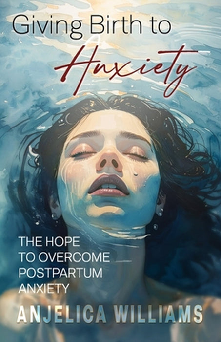 Giving Birth to Anxiety: The Hope to Overcome Postpartum Anxiety by Krista Dunk, Anjelica Williams