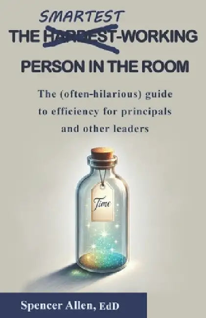 The Smartest-Working Person in the Room: The (often-hilarious) guide to efficiency for principals and other leaders by Spencer L. Allen