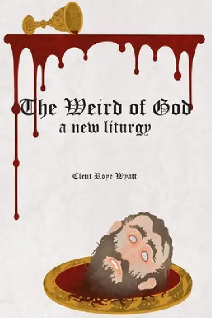 The Weird of God: A New Liturgy by Clent Roye Wyatt