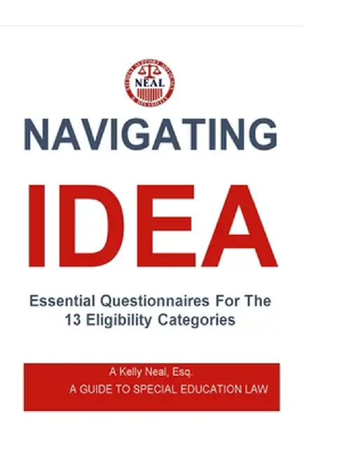 Navigating IDEA Essential Questionnaires For The 13 Eligibility Categories: A Guide To Special Education Law by A. Kelly Neal