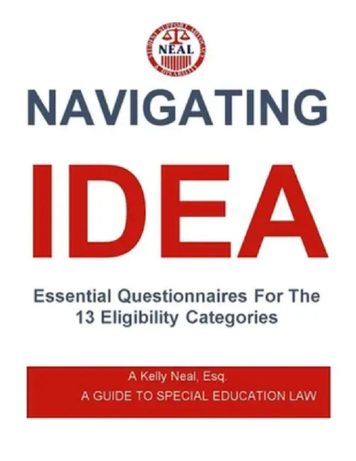 Navigating IDEA Essential Questionnaires For The 13 Eligibility Categories: A Guide To Special Education Law by Neal, Esq A. Kelly