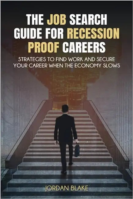 The Job Search Guide for Recession-Proof Careers: Strategies to Find Work and Secure Your Career When the Economy Slows by Blake, Jordan