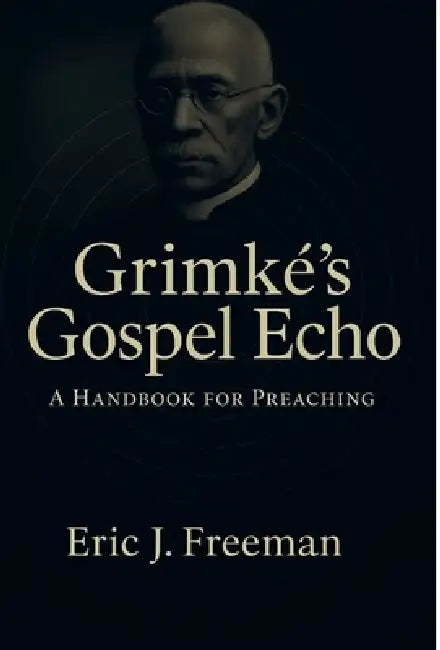 Grimké's Gospel Echo: A Handbook for Preaching by Eric J. Freeman