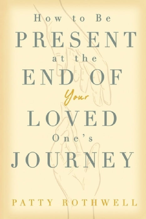 How to be Present at the End of Your Loved One's Journey by Patty Rothwell
