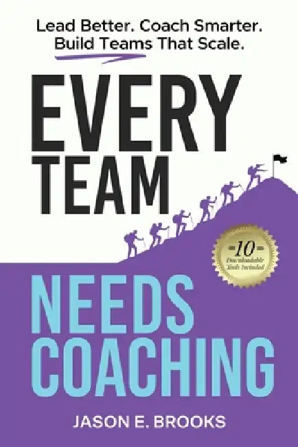 Every Team Needs Coaching: Lead Better. Coach Smarter. Build Teams That Scale. by Jason E. Brooks