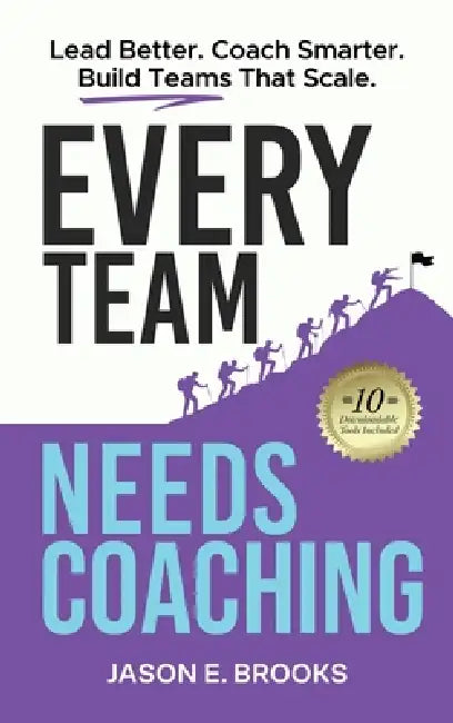 Every Team Needs Coaching: Lead Better. Coach Smarter. Build Teams That Scale. by Jason E. Brooks