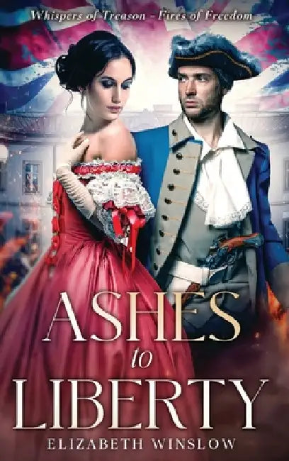 Ashes to Liberty: Whispers of Treason-Fires of Freedom by Elizabeth Winslow