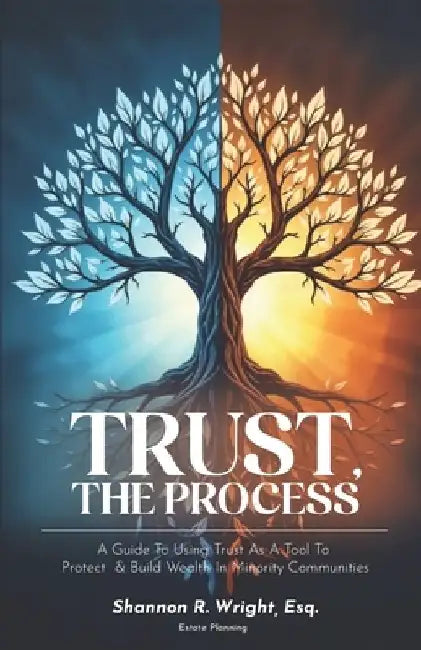 Trust, The Process: A Guide To Using Trust As A Tool To Protect and Build Wealth In Minority Communities by Shannon R. Wright