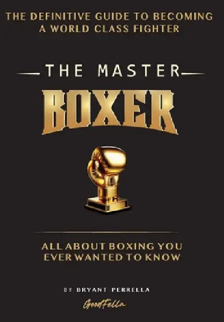 The Master Boxer: The Definitive Guide to Becoming a World Class Fighter by Bryant Perrella